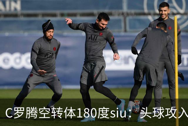 C罗腾空转体180度siu：头球攻入第982球，率队3-1，豪取4连胜