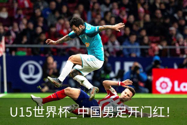U15世界杯 中国男足开门红！