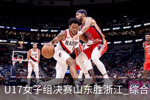 U17女子组决赛山东胜浙江 综合得分却只排第2