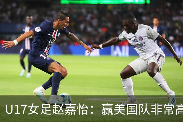 U17女足赵嘉怡：赢美国队非常高兴，马晓旭指导很相信我们