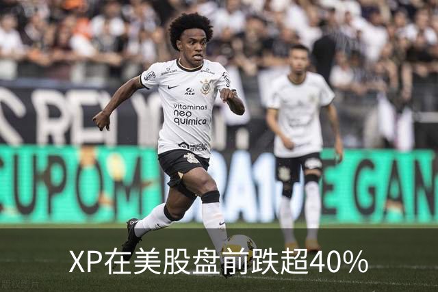 XP在美股盘前跌超40%